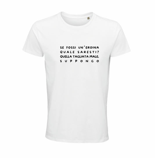 Maglietta “Se fossi un’eroina quale saresti? Quella tagliata male, suppongo”